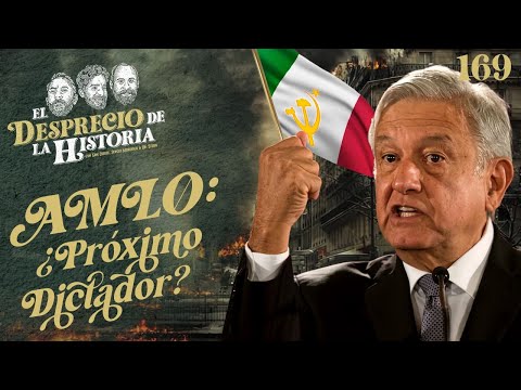 169 - AMLO ¿Próximo Dictador? | El Desprecio de la Historia