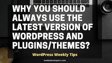 Why You Should Always Use the Latest Version of WordPress and plugins/themes | WordPress Weekly Tips