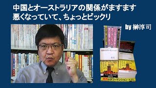 中国とオーストラリアの関係がますます悪くなっていて、ちょっとビックリ　by 榊淳司