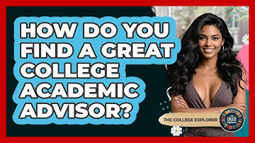 How Do You Find A Great College Academic Advisor? - The College Explorer