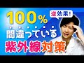 【老化の原因】逆効果！１００％間違っている紫外線対策