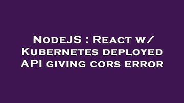 NodeJS : React w/ Kubernetes deployed API giving cors error