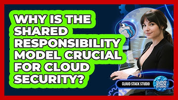 Why Is The Shared Responsibility Model Crucial For Cloud Security? - Cloud Stack Studio
