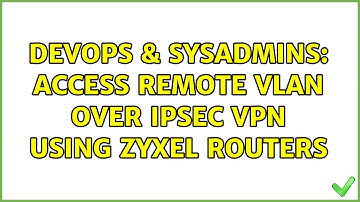 DevOps & SysAdmins: Access remote VLAN over IPsec VPN using Zyxel routers