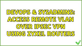 DevOps & SysAdmins: Access remote VLAN over IPsec VPN using Zyxel routers