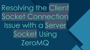 Resolving the Client Socket Connection Issue with a Server Socket Using ZeroMQ