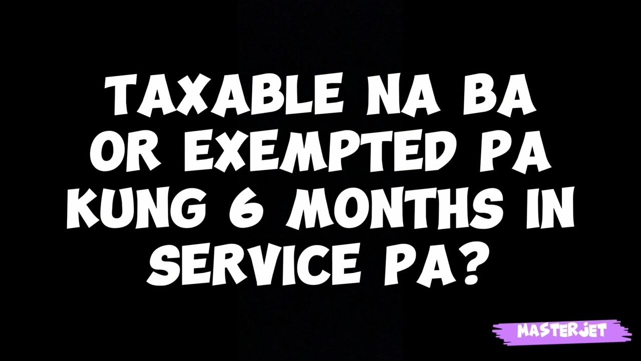 TAXABLE NA BA OR EXEMPTED PA KUNG 6 MONTHS IN SERVICE PA? YouTube