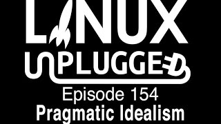 Pragmatic Idealism | LINUX Unplugged 154