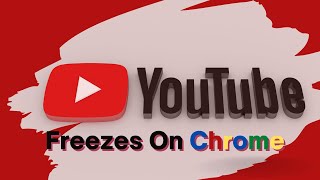 how to fix youtube freezes on chrome