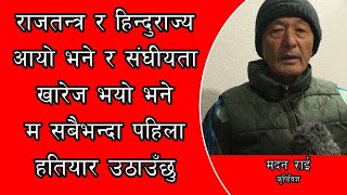 Rajtanra Hindurajaya आयो र संघीयता खारेज भयो भने म सबैभन्दा पहिला हति#यार उठाउछु || Madan Rai ||