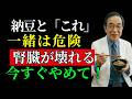 【腎臓が弱い方は必見】納豆と一緒に食べると 腎機能が急低下する危険な食品7選 医師が警告