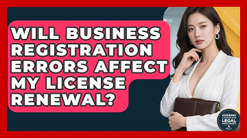 Will Business Registration Errors Affect My License Renewal? | Avoiding Common Legal Mistakes News