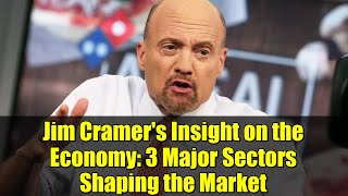 Jim Cramer&#39;s Insight on the Economy: 3 Major Sectors Shaping the Market