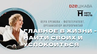 Главное в этой жизни - найти  своих и успокоиться. Вера Еремова - фототерапевт