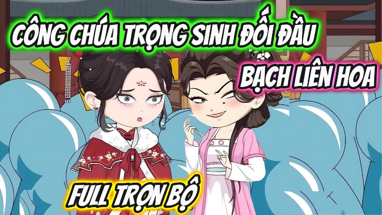 Công Chúa Trọng Sinh Đối Đầu Bạch Liên Hoa Full Trọn Bộ | Hoa Vietsub