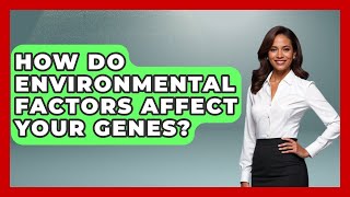 How Do Environmental Factors Affect Your Genes? - Genetic Wellness for Families