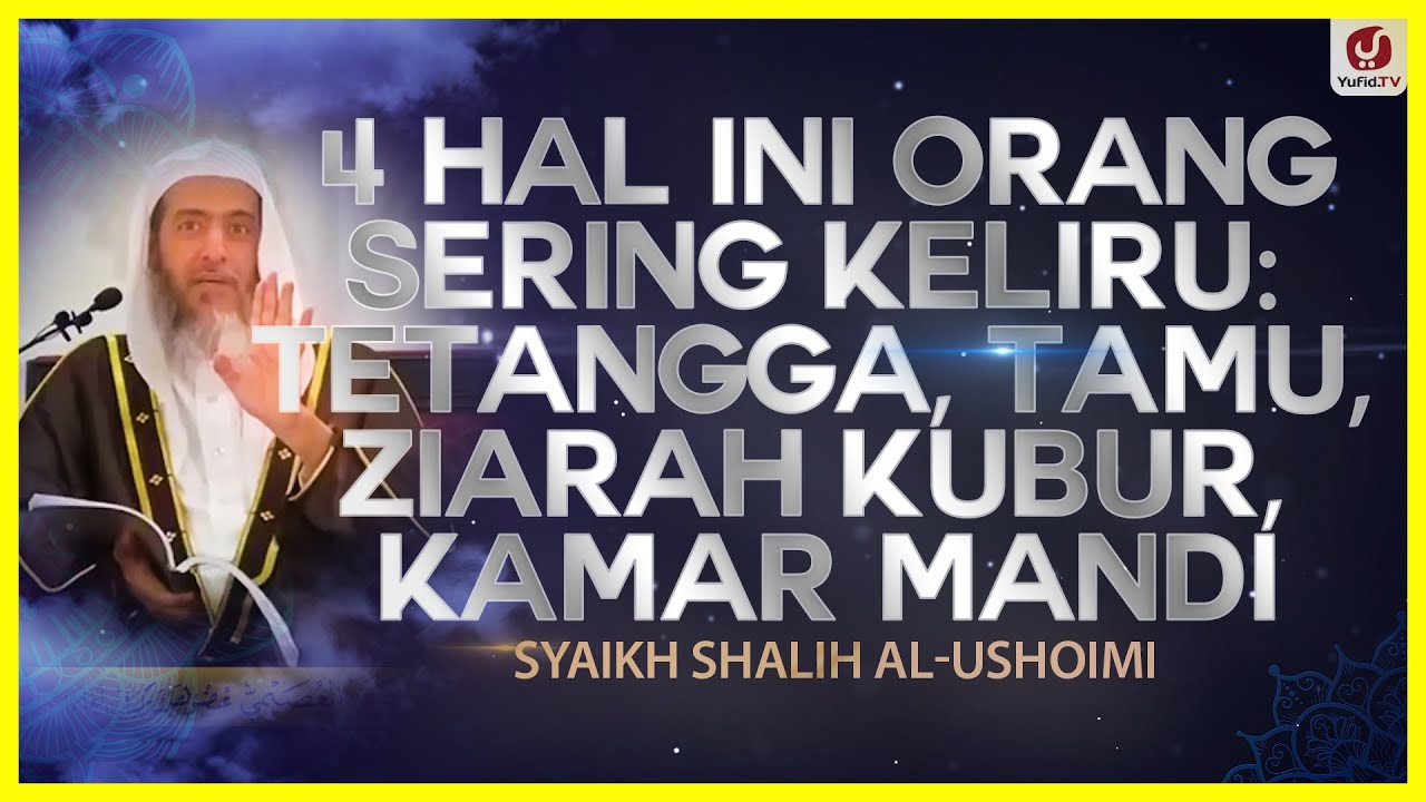 4 Hal Ini Orang Sering Keliru: Tetangga, Tamu, Ziarah Kubur, Kamar Mandi - Syaikh Shalih Al-Ushoimi