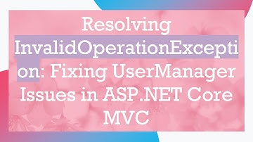 Resolving InvalidOperationException: Fixing UserManager Issues in ASP.NET Core MVC