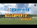 第38回全日本少年サッカー大会　自立した選手を育てるコーチング
