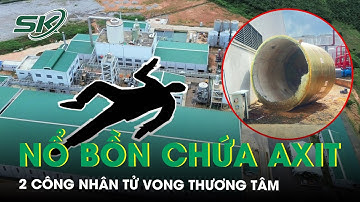 Nổ bồn chứa axit ở nhà máy sản xuất hóa chất, 2 công nhân tử vong thương tâm | SKĐS