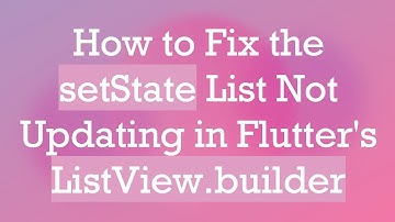 How to Fix the setState List Not Updating in Flutter