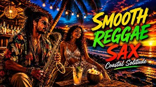 🎷 Smooth Reggae Sax - Coastal Solitude | Relaxing Beach Sunset Music for Stress Relief