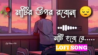 Mati Hobo Re | মাটির উপর রবো না মাটি হবো রে | Lofi Lyrisc Lofi Music | Bangla Lofi music