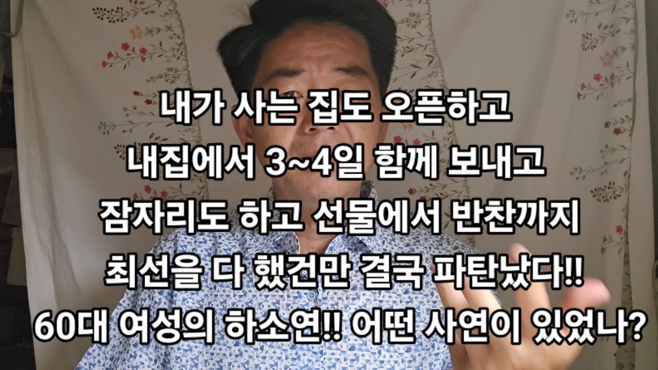 내가 사는 집도 오픈하고 내집에서 3~4일 함께 보내고 잠자리도 하고 선물에서 반찬까지 최선을 다 했건만 결국 파탄났다!!60대 여성의 하소연!! 어떤 사연이 있었나?