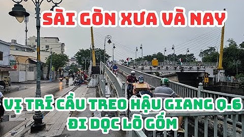 SÀI GÒN xưa và nay: Đi tìm vị trí CẦU TREO HẬU GIANG xưa quận 6, Chạy dọc Lò Gốm
