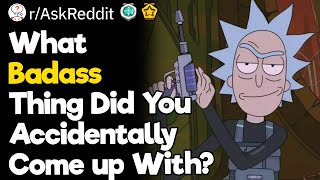 What Badass Thing Did You Accidentally Come up With?