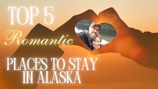 Top 5 Romantic Places to Stay in Alaska from an honest local