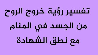 تفسير رؤية خروج الروح من الجسد في المنام مع نطق الشهادة