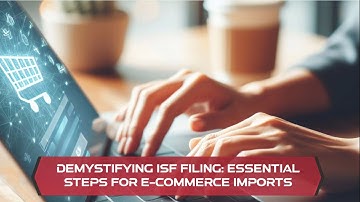 Demystifying ISF Filing: Essential Steps for E-commerce Imports