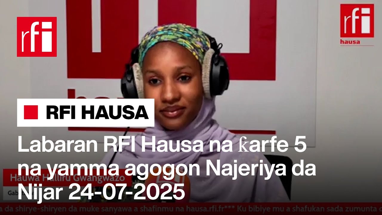 Labaran RFI Hausa na ƙarfe 5 na yamma agogon Najeriya da Nijar 24-07 ...