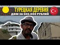 Дом в Турции за 500 тыс. руб. и турецкая деревня в горах.