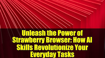 Unleash the Power of Strawberry Browser: How AI Skills Revolutionize Your Everyday Tasks