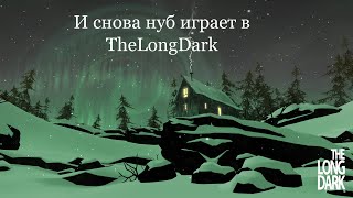 и снова нуб играет в TheLongDark