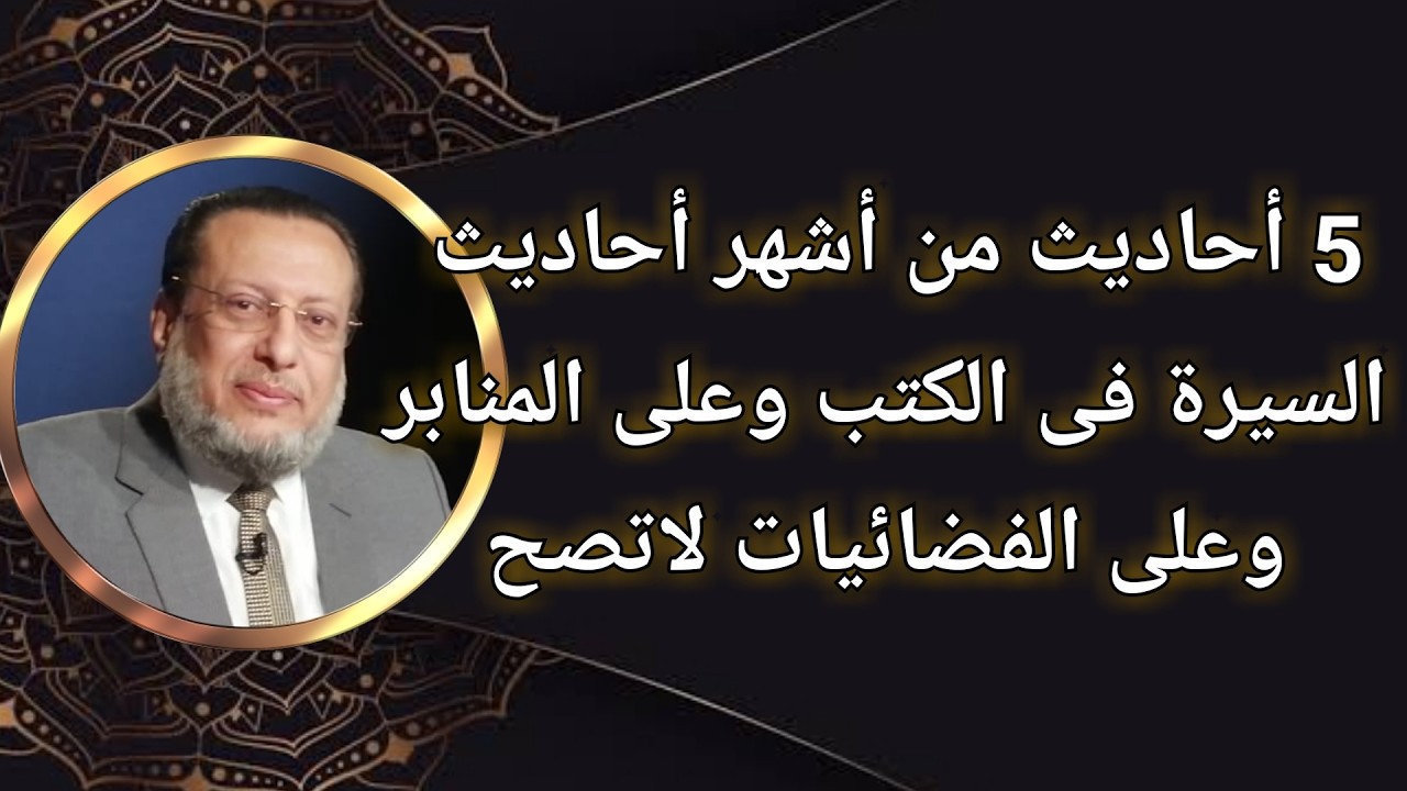 5 أحاديث من أشهر أحاديث السيرة فى الكتب وعلى المنابر لاتصح د محمد الزغبى