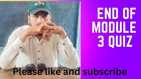 end of module 3 Quiz END OF MODULE 3 QUIZ
