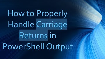 How to Properly Handle Carriage Returns in PowerShell Output