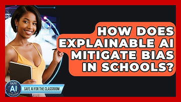 How Does Explainable AI Mitigate Bias In Schools? - Safe AI for The Classroom