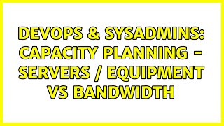 DevOps & SysAdmins: Capacity Planning - Servers / Equipment vs Bandwidth