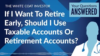 If I Want To Retire Early, Should I Use Taxable Accounts Or Retirement Accounts