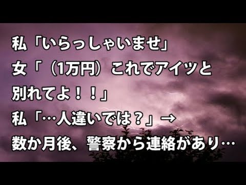 【修羅場　衝撃】私「いらっしゃいませ」女「（1万円）これでアイツと別れてよ！！」私「…人違いでは？」→ 数か月後、警察から連絡があり…【修羅場・衝撃体験をお送りします】
