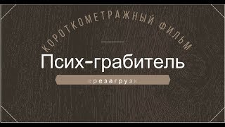 ПЕРЕЗАГРУЗКА.Короткометражный фильм Псих-грабитель,в лучшем качестве,и с лучшим монтажом.