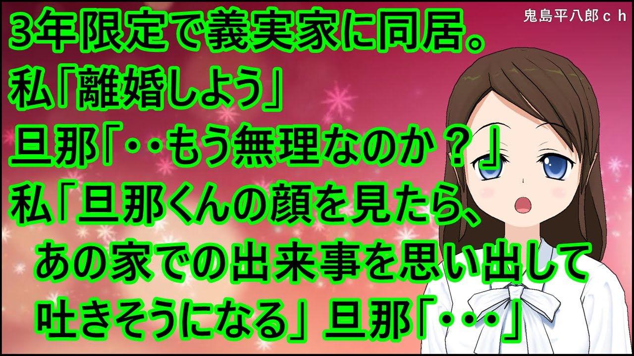 【スカッとする話】3年限定で義実家に同居。私「離婚しよう」旦那「・・もう無理なのか？」私「旦那くんの顔を見たら、あの家での出来事を思い出して吐きそうになる」旦那「・・・」