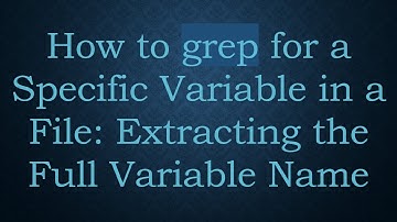 How to grep for a Specific Variable in a File: Extracting the Full Variable Name