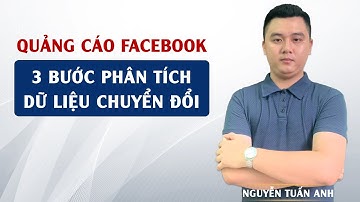 3 Bước Phân Tích Dữ Liệu Chuyển Đổi | Quảng Cáo Facebook | Nguyễn Tuấn Anh