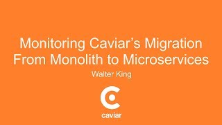 Monitoring Caviar’s Migration From Monolith to Microservices - Walter King
