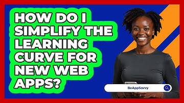 How Do I Simplify The Learning Curve For New Web Apps? - Be App Savvy